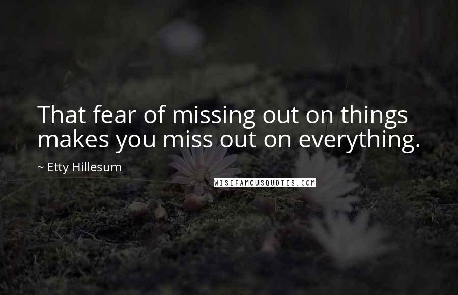 Etty Hillesum Quotes: That fear of missing out on things makes you miss out on everything.