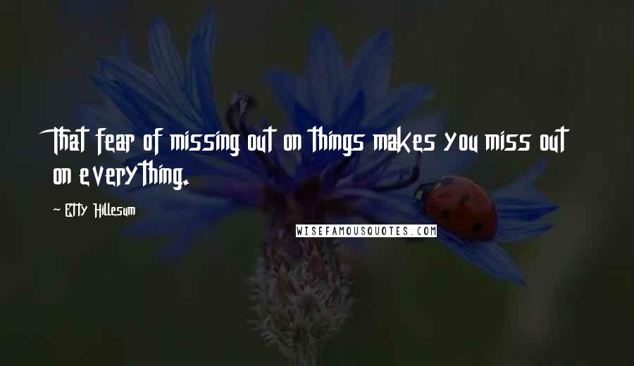 Etty Hillesum Quotes: That fear of missing out on things makes you miss out on everything.