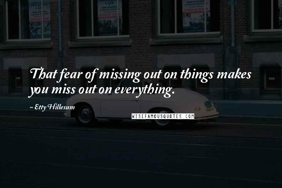 Etty Hillesum Quotes: That fear of missing out on things makes you miss out on everything.