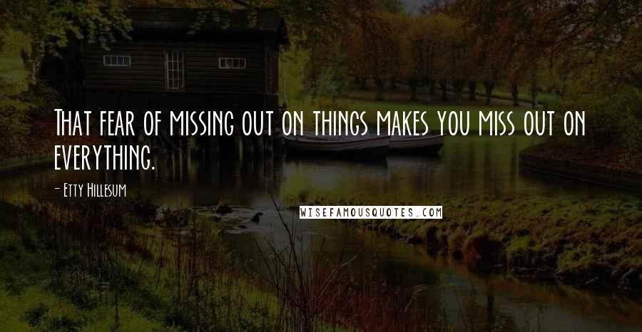 Etty Hillesum Quotes: That fear of missing out on things makes you miss out on everything.