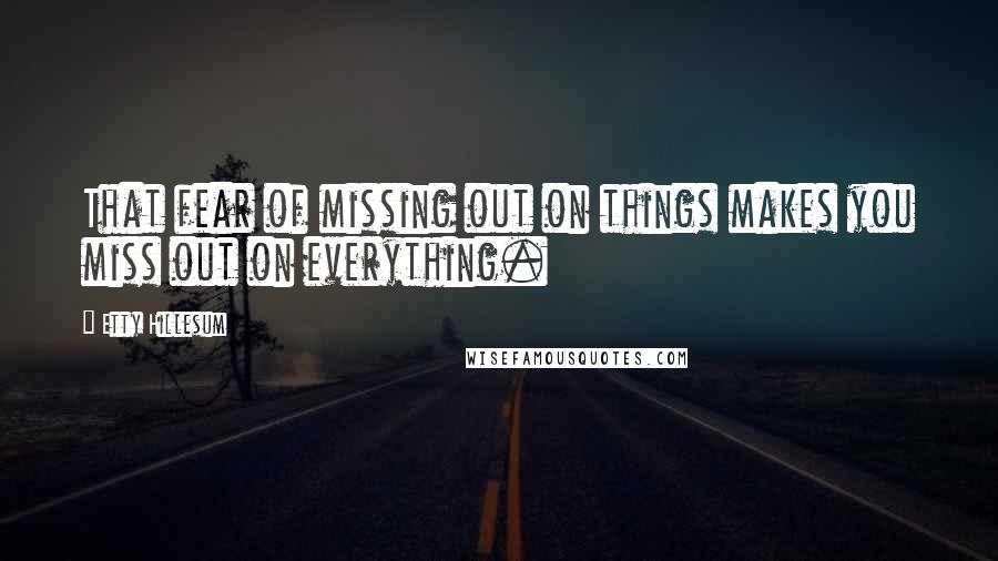 Etty Hillesum Quotes: That fear of missing out on things makes you miss out on everything.