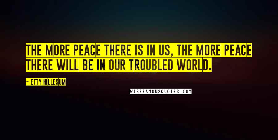 Etty Hillesum Quotes: The more peace there is in us, the more peace there will be in our troubled world.