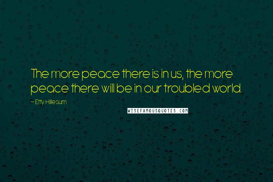 Etty Hillesum Quotes: The more peace there is in us, the more peace there will be in our troubled world.