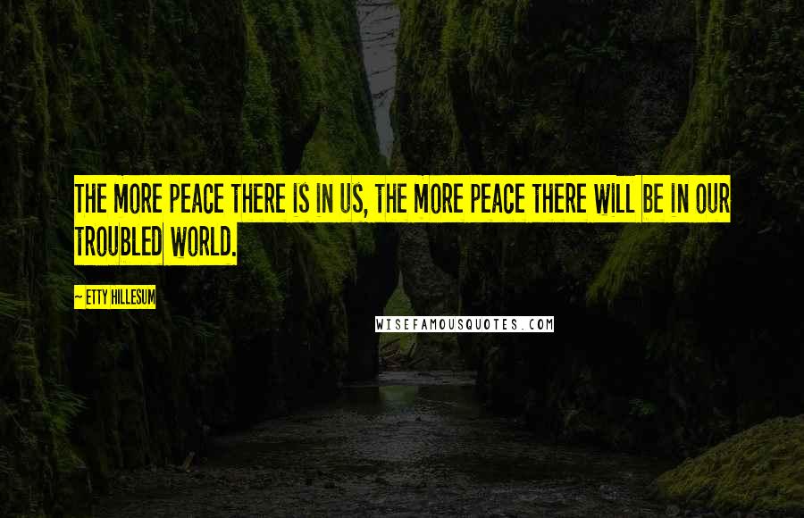 Etty Hillesum Quotes: The more peace there is in us, the more peace there will be in our troubled world.