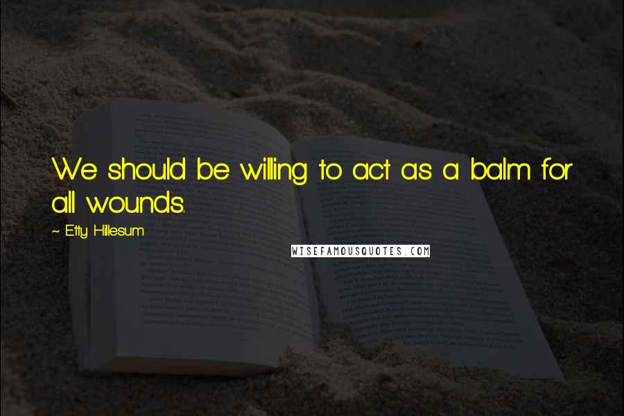 Etty Hillesum Quotes: We should be willing to act as a balm for all wounds.