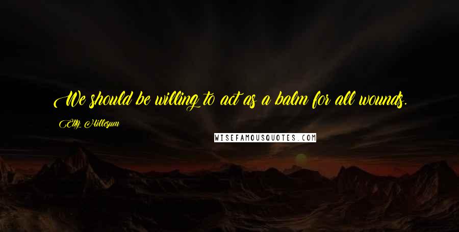 Etty Hillesum Quotes: We should be willing to act as a balm for all wounds.