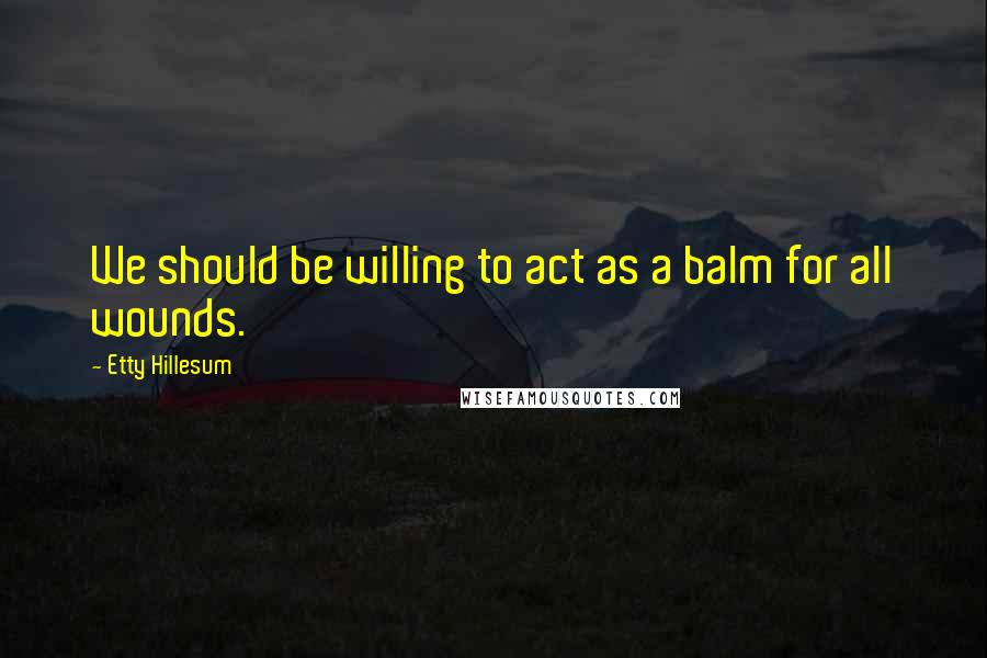 Etty Hillesum Quotes: We should be willing to act as a balm for all wounds.