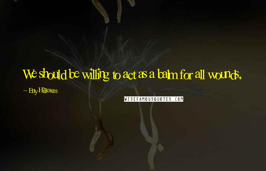 Etty Hillesum Quotes: We should be willing to act as a balm for all wounds.