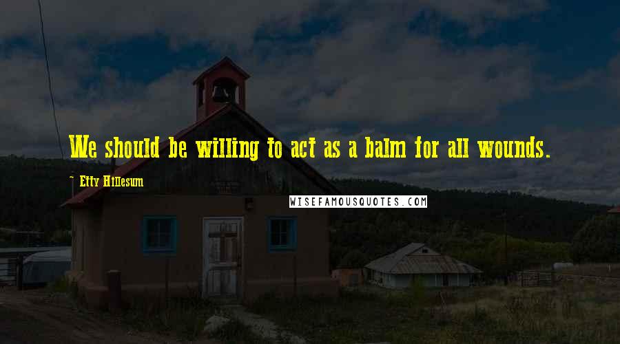 Etty Hillesum Quotes: We should be willing to act as a balm for all wounds.