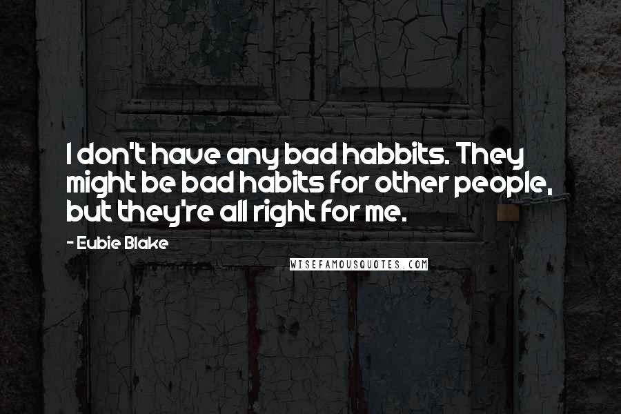 Eubie Blake Quotes: I don't have any bad habbits. They might be bad habits for other people, but they're all right for me.