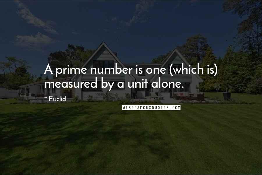 Euclid Quotes: A prime number is one (which is) measured by a unit alone.