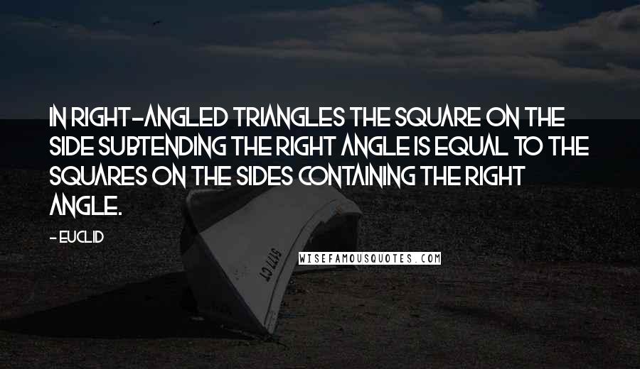 Euclid Quotes: In right-angled triangles the square on the side subtending the right angle is equal to the squares on the sides containing the right angle.