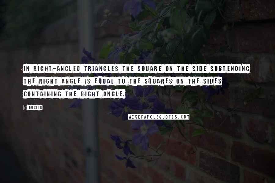 Euclid Quotes: In right-angled triangles the square on the side subtending the right angle is equal to the squares on the sides containing the right angle.
