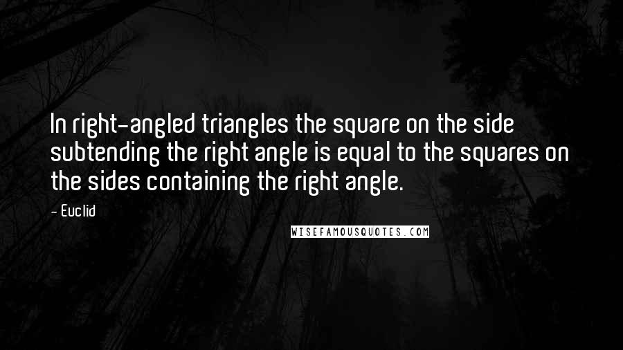 Euclid Quotes: In right-angled triangles the square on the side subtending the right angle is equal to the squares on the sides containing the right angle.