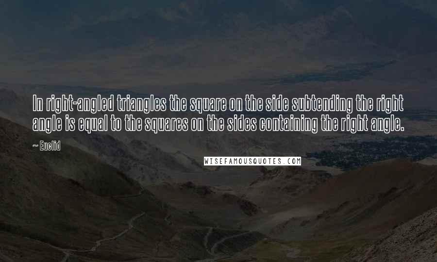 Euclid Quotes: In right-angled triangles the square on the side subtending the right angle is equal to the squares on the sides containing the right angle.
