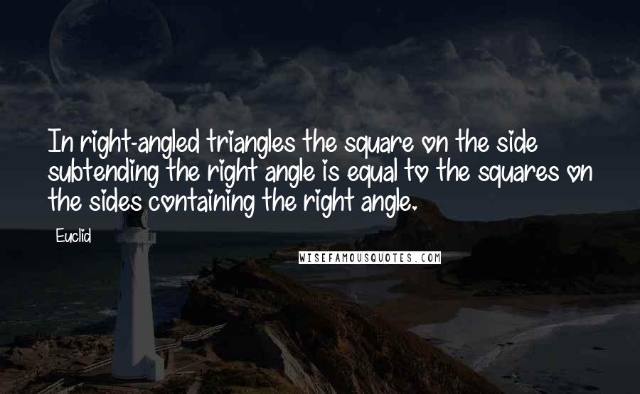 Euclid Quotes: In right-angled triangles the square on the side subtending the right angle is equal to the squares on the sides containing the right angle.