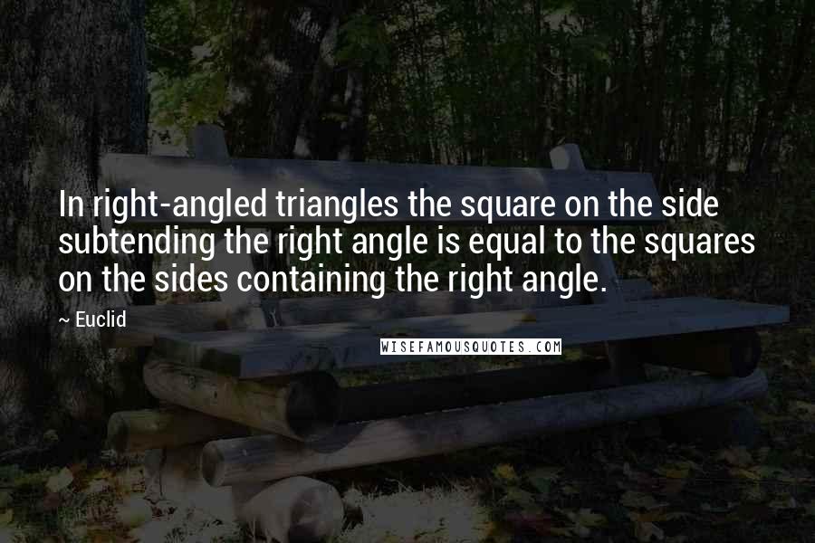 Euclid Quotes: In right-angled triangles the square on the side subtending the right angle is equal to the squares on the sides containing the right angle.