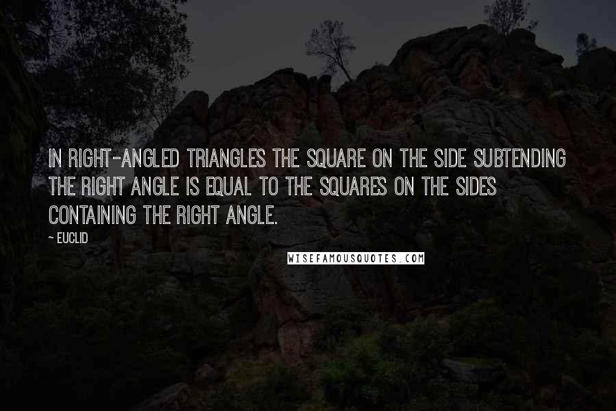 Euclid Quotes: In right-angled triangles the square on the side subtending the right angle is equal to the squares on the sides containing the right angle.