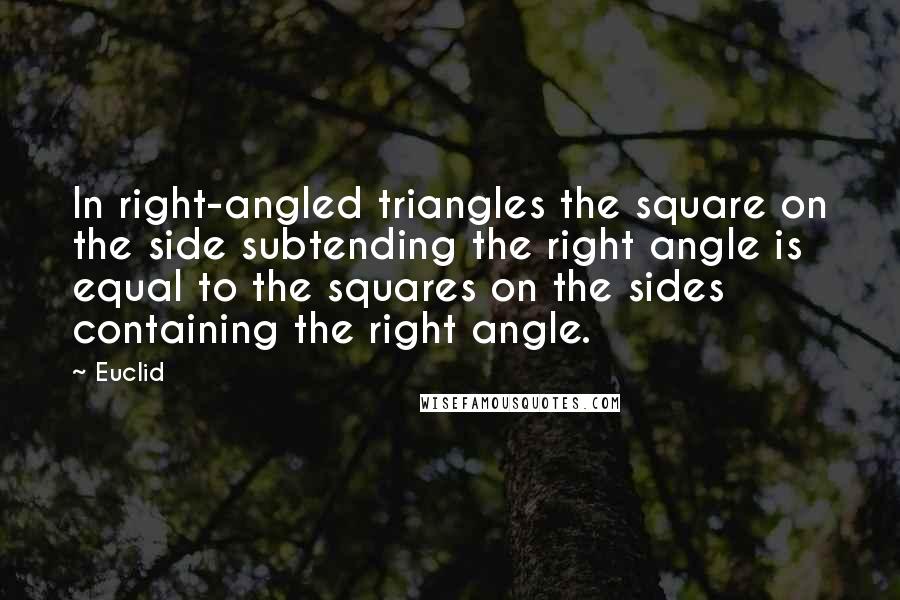 Euclid Quotes: In right-angled triangles the square on the side subtending the right angle is equal to the squares on the sides containing the right angle.