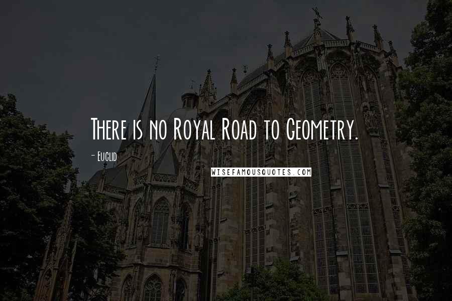 Euclid Quotes: There is no Royal Road to Geometry.