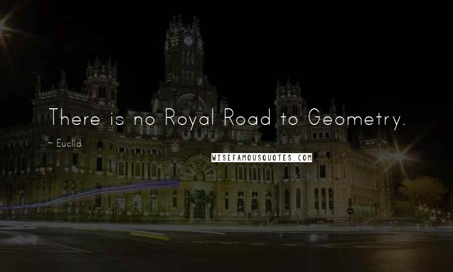 Euclid Quotes: There is no Royal Road to Geometry.
