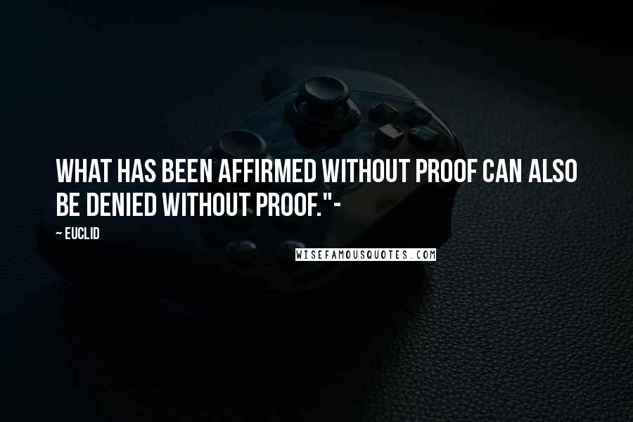 Euclid Quotes: What has been affirmed without proof can also be denied without proof."-