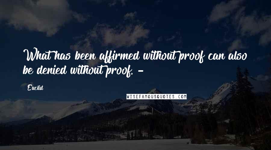 Euclid Quotes: What has been affirmed without proof can also be denied without proof."-