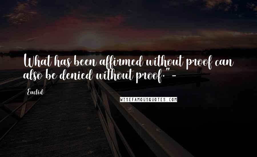 Euclid Quotes: What has been affirmed without proof can also be denied without proof."-