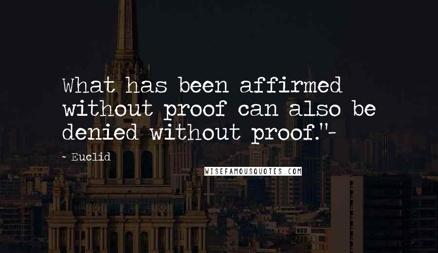 Euclid Quotes: What has been affirmed without proof can also be denied without proof."-