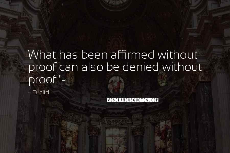 Euclid Quotes: What has been affirmed without proof can also be denied without proof."-