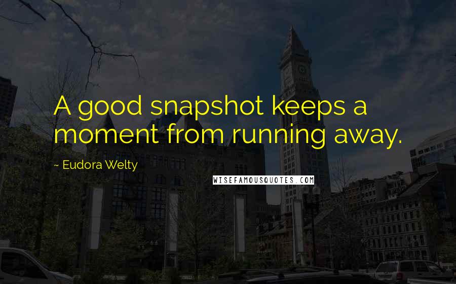 Eudora Welty Quotes: A good snapshot keeps a moment from running away.