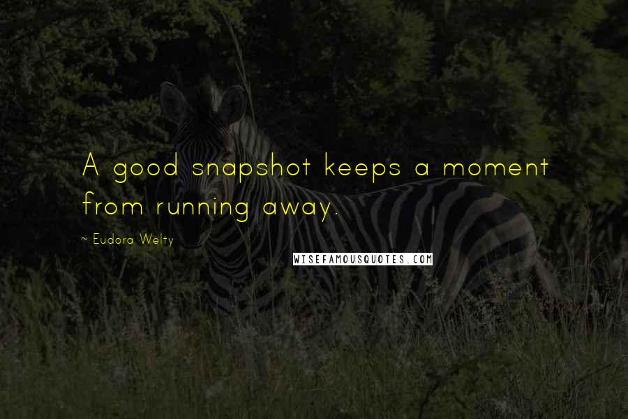 Eudora Welty Quotes: A good snapshot keeps a moment from running away.