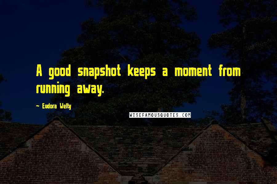 Eudora Welty Quotes: A good snapshot keeps a moment from running away.