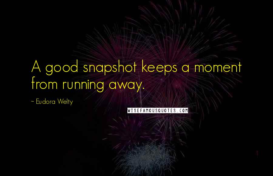 Eudora Welty Quotes: A good snapshot keeps a moment from running away.