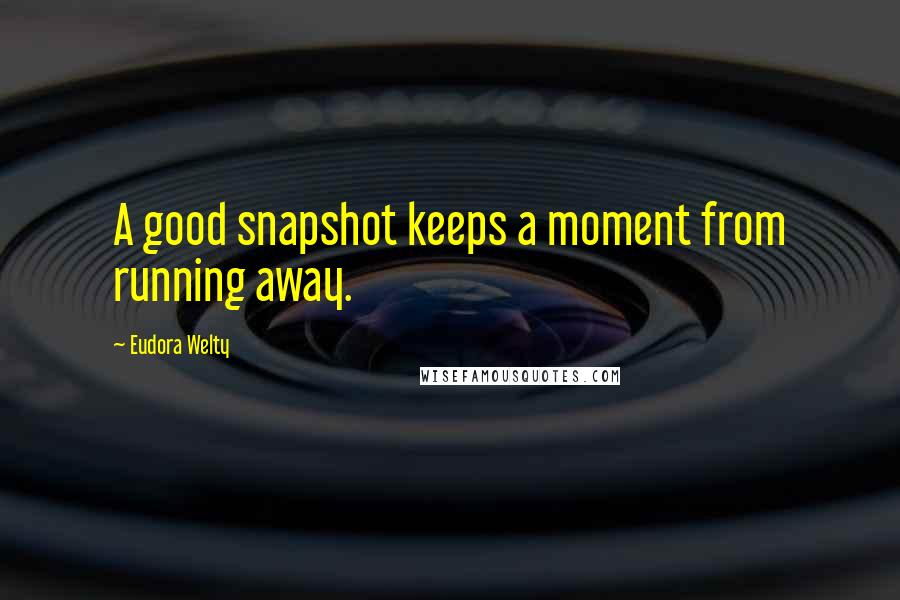 Eudora Welty Quotes: A good snapshot keeps a moment from running away.