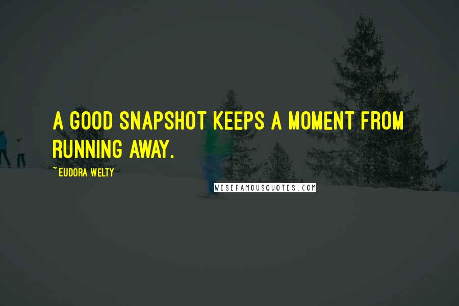 Eudora Welty Quotes: A good snapshot keeps a moment from running away.