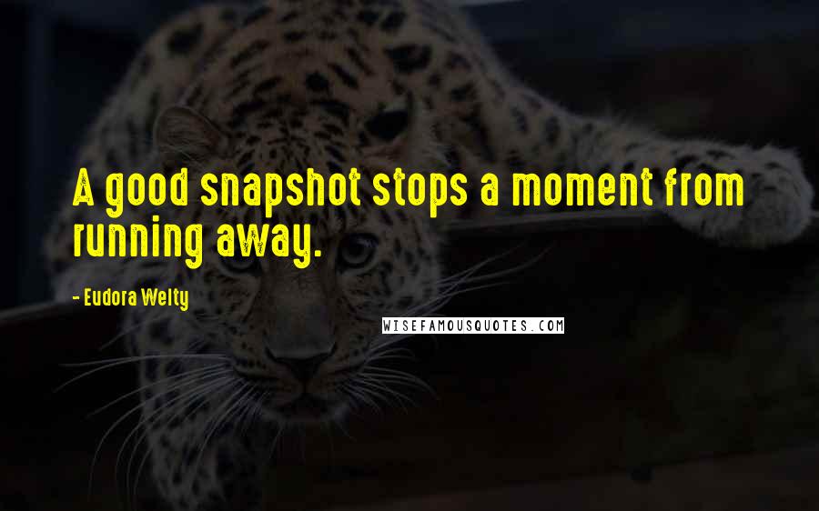 Eudora Welty Quotes: A good snapshot stops a moment from running away.
