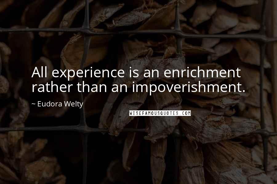 Eudora Welty Quotes: All experience is an enrichment rather than an impoverishment.