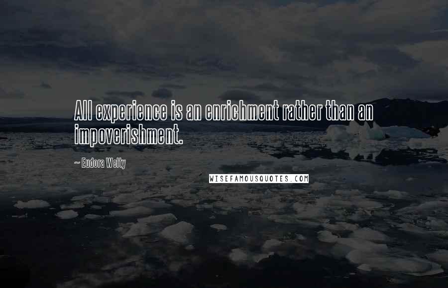 Eudora Welty Quotes: All experience is an enrichment rather than an impoverishment.