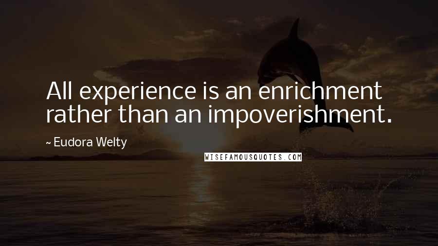 Eudora Welty Quotes: All experience is an enrichment rather than an impoverishment.