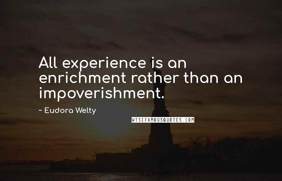 Eudora Welty Quotes: All experience is an enrichment rather than an impoverishment.