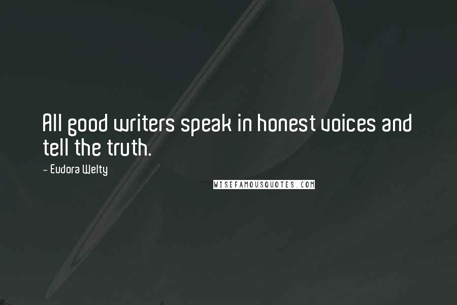 Eudora Welty Quotes: All good writers speak in honest voices and tell the truth.