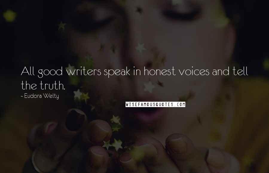 Eudora Welty Quotes: All good writers speak in honest voices and tell the truth.