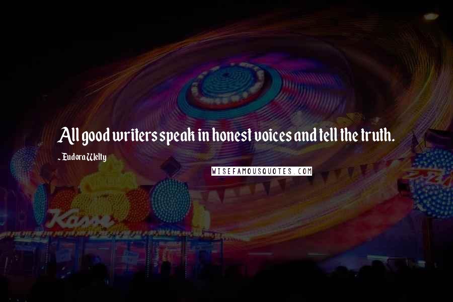 Eudora Welty Quotes: All good writers speak in honest voices and tell the truth.