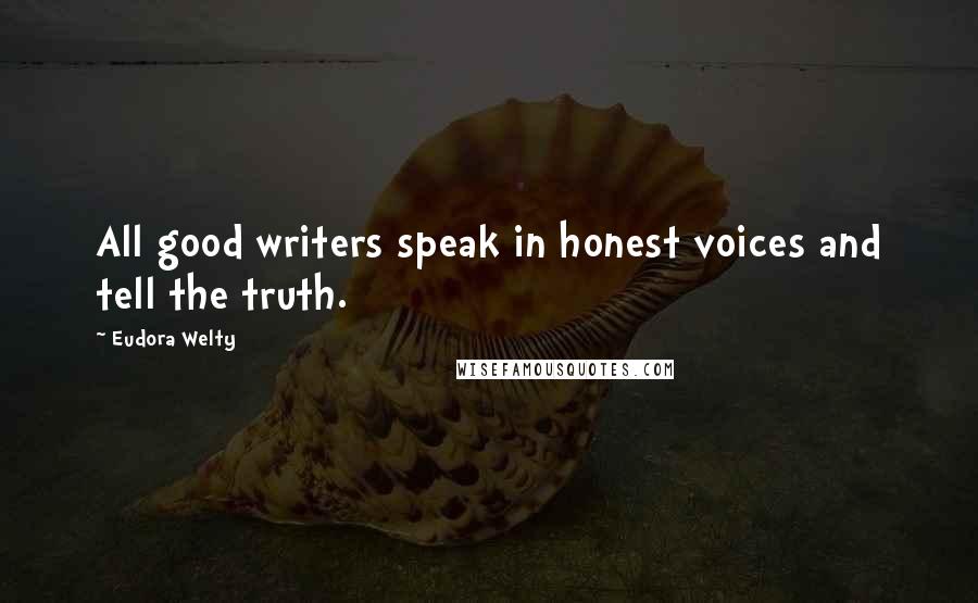 Eudora Welty Quotes: All good writers speak in honest voices and tell the truth.
