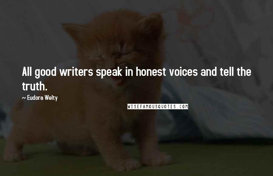 Eudora Welty Quotes: All good writers speak in honest voices and tell the truth.