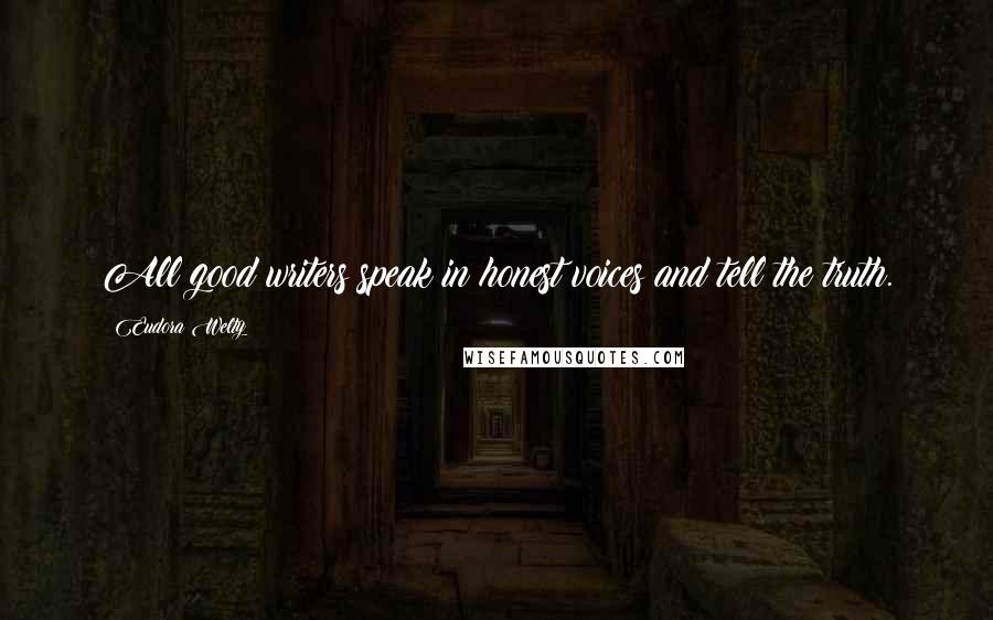 Eudora Welty Quotes: All good writers speak in honest voices and tell the truth.