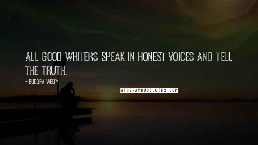 Eudora Welty Quotes: All good writers speak in honest voices and tell the truth.
