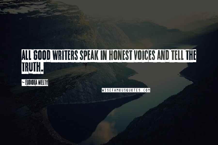 Eudora Welty Quotes: All good writers speak in honest voices and tell the truth.