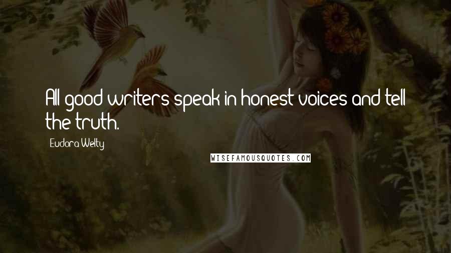 Eudora Welty Quotes: All good writers speak in honest voices and tell the truth.